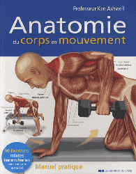 Anatomie du corps en mouvement - Professeur Ken Ashwell - LE COURRIER DU LIVRE - Manuel pratique