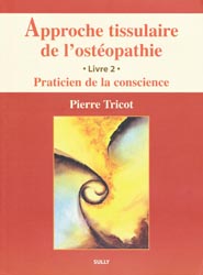 Approche tissulaire de l'ostopathie Livre 2 Praticien de la conscience - Pierre TRICOT - SULLY - 