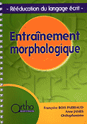 Entranement morphologique Rducation du langage crit - Franois BOIS PARRIAUD, Anne JAMES - ORTHO - 